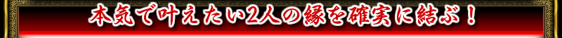 本気で叶えたい2人の縁を確実に結ぶ！